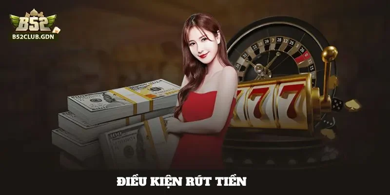 Cách Rút Tiền B52Club Về Tài Khoản Nhanh 30s Nắm rõ điều kiện rút tiền